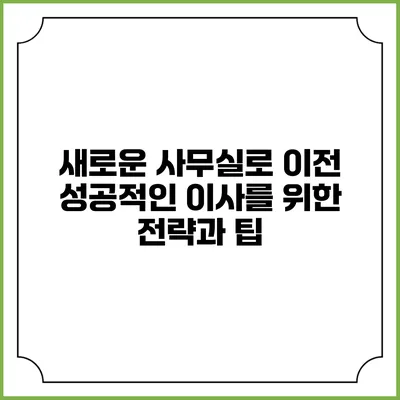 새로운 사무실로 이전: 성공적인 이사를 위한 전략과 팁