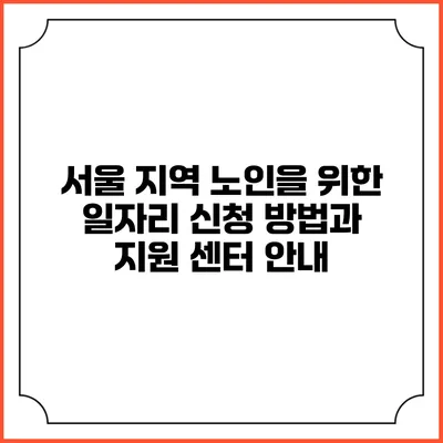 서울 지역 노인을 위한 일자리 신청 방법과 지원 센터 안내