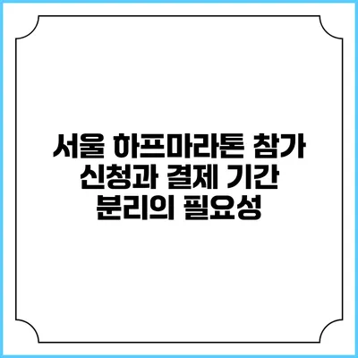 서울 하프마라톤 참가 신청과 결제 기간 분리의 필요성