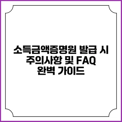 소득금액증명원 발급 시 주의사항 및 FAQ 완벽 가이드