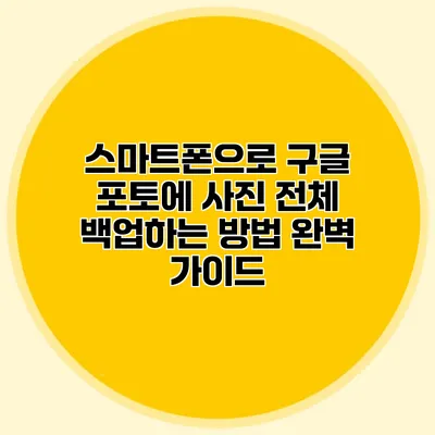 스마트폰으로 구글 포토에 사진 전체 백업하는 방법 완벽 가이드