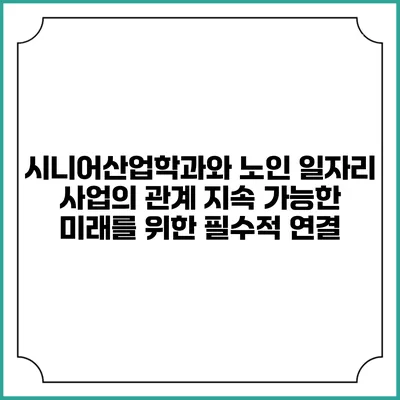 시니어산업학과와 노인 일자리 사업의 관계: 지속 가능한 미래를 위한 필수적 연결