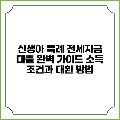 신생아 특례 전세자금 대출 완벽 가이드: 소득 조건과 대환 방법