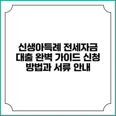 신생아특례 전세자금 대출 완벽 가이드: 신청 방법과 서류 안내