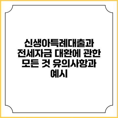 신생아특례대출과 전세자금 대환에 관한 모든 것: 유의사항과 예시