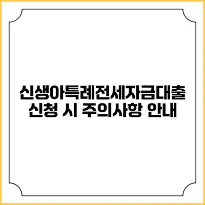 신생아특례전세자금대출 신청 시 주의사항 안내