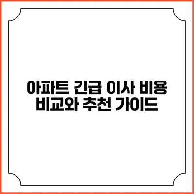 아파트 긴급 이사 비용: 비교와 추천 가이드