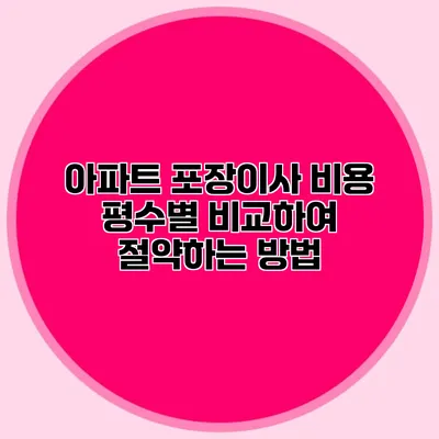 아파트 포장이사 비용: 평수별 비교하여 절약하는 방법