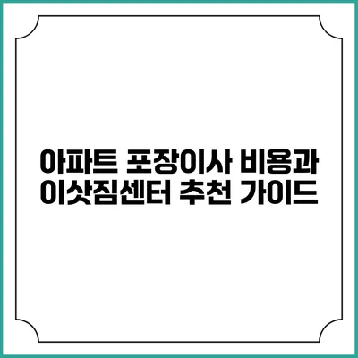 아파트 포장이사 비용과 이삿짐센터 추천 가이드