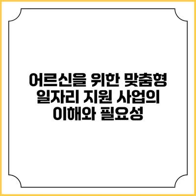 어르신을 위한 맞춤형 일자리 지원 사업의 이해와 필요성