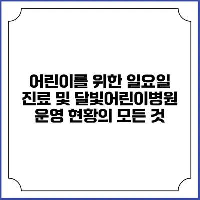 어린이를 위한 일요일 진료 및 달빛어린이병원 운영 현황의 모든 것