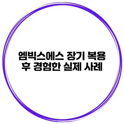 엠빅스에스 장기 복용 후 경험한 실제 사례