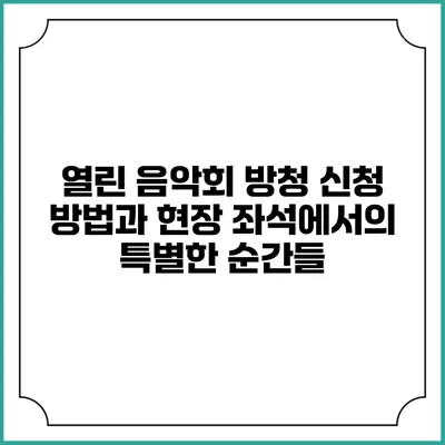 열린 음악회 방청 신청 방법과 현장 좌석에서의 특별한 순간들