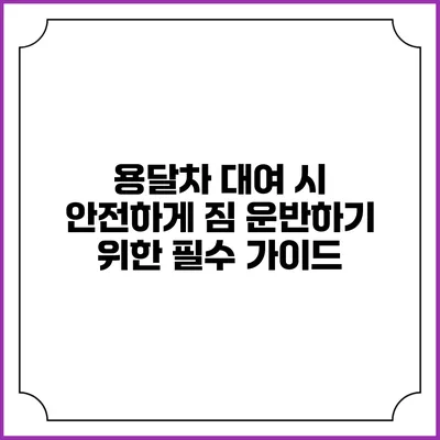 용달차 대여 시 안전하게 짐 운반하기 위한 필수 가이드