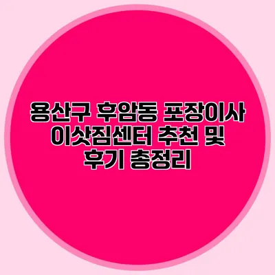 용산구 후암동 포장이사 이삿짐센터 추천 및 후기 총정리
