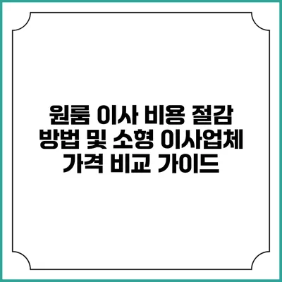 원룸 이사 비용 절감 방법 및 소형 이사업체 가격 비교 가이드