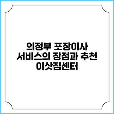 의정부 포장이사 서비스의 장점과 추천 이삿짐센터