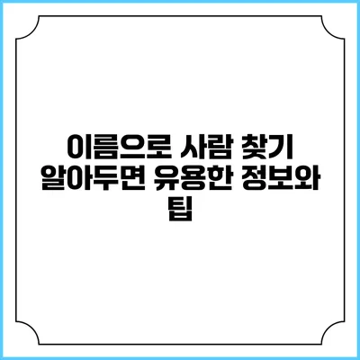 이름으로 사람 찾기: 알아두면 유용한 정보와 팁
