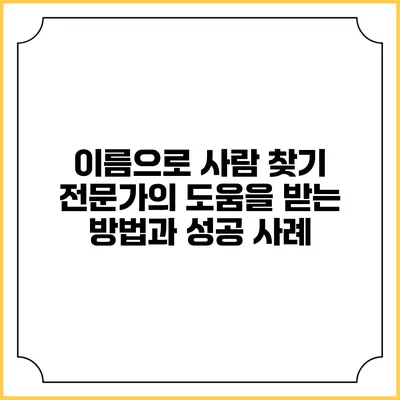 이름으로 사람 찾기: 전문가의 도움을 받는 방법과 성공 사례