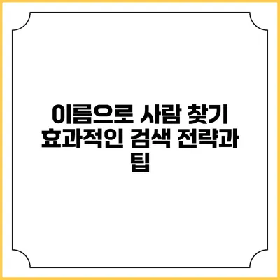 이름으로 사람 찾기: 효과적인 검색 전략과 팁