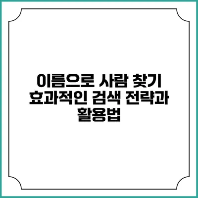이름으로 사람 찾기: 효과적인 검색 전략과 활용법