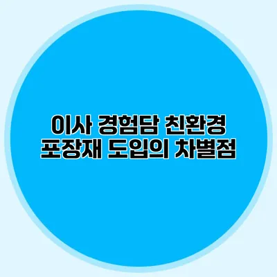 이사 경험담: 친환경 포장재 도입의 차별점