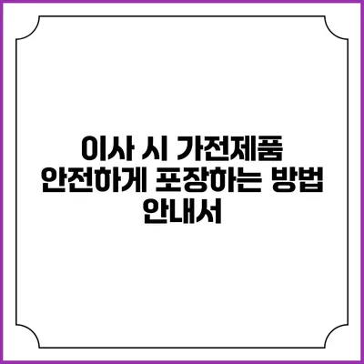 이사 시 가전제품 안전하게 포장하는 방법 안내서