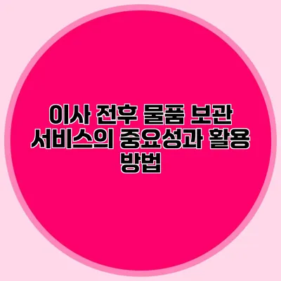 이사 전후 물품 보관 서비스의 중요성과 활용 방법