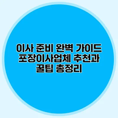 이사 준비 완벽 가이드: 포장이사업체 추천과 꿀팁 총정리
