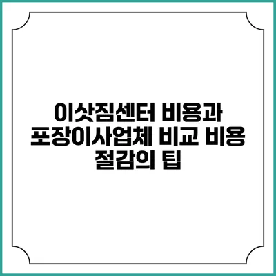 이삿짐센터 비용과 포장이사업체 비교: 비용 절감의 팁