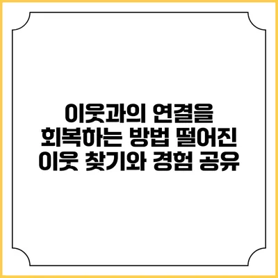 이웃과의 연결을 회복하는 방법: 떨어진 이웃 찾기와 경험 공유