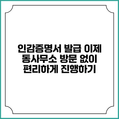 인감증명서 발급: 이제 동사무소 방문 없이 편리하게 진행하기