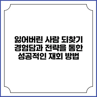 잃어버린 사람 되찾기: 경험담과 전략을 통한 성공적인 재회 방법