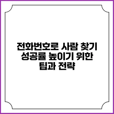 전화번호로 사람 찾기 성공률 높이기 위한 팁과 전략