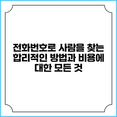 전화번호로 사람을 찾는 합리적인 방법과 비용에 대한 모든 것
