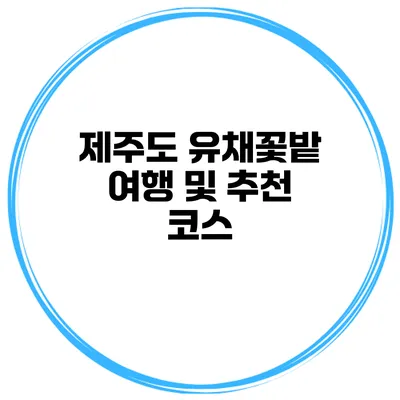 제주도 유채꽃밭 여행 및 추천 코스