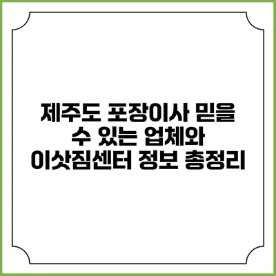 제주도 포장이사: 믿을 수 있는 업체와 이삿짐센터 정보 총정리