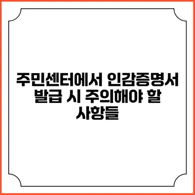 주민센터에서 인감증명서 발급 시 주의해야 할 사항들