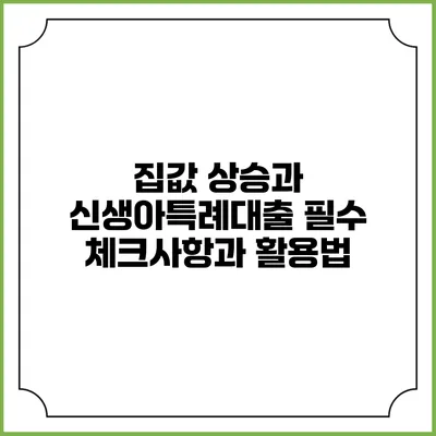 집값 상승과 신생아특례대출: 필수 체크사항과 활용법