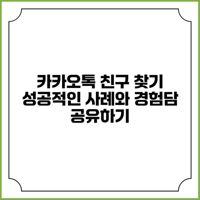 카카오톡 친구 찾기: 성공적인 사례와 경험담 공유하기