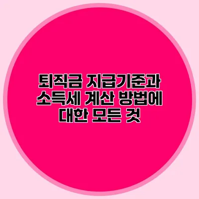 퇴직금 지급기준과 소득세 계산 방법에 대한 모든 것