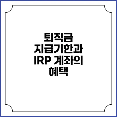 퇴직금 지급기한과 IRP 계좌의 혜택