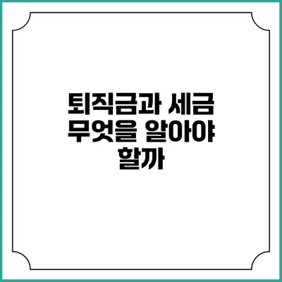 퇴직금과 세금: 무엇을 알아야 할까?
