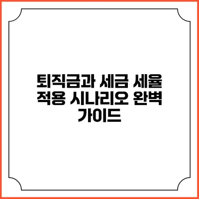 퇴직금과 세금: 세율 적용 시나리오 완벽 가이드