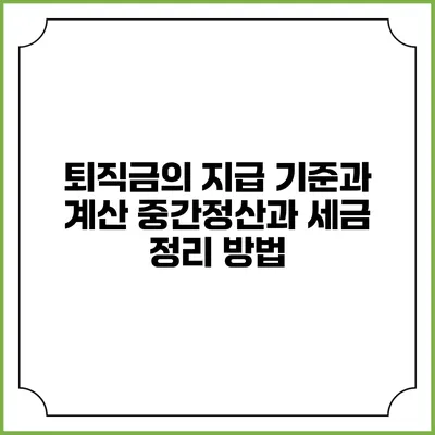퇴직금의 지급 기준과 계산: 중간정산과 세금 정리 방법