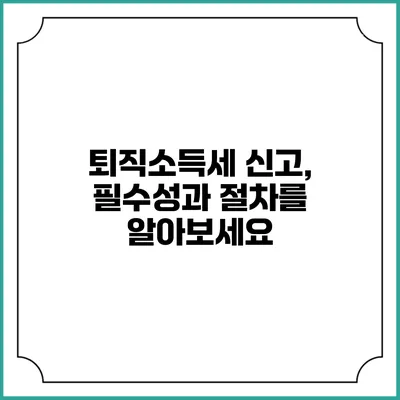 퇴직소득세 신고, 필수성과 절차를 알아보세요