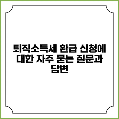 퇴직소득세 환급 신청에 대한 자주 묻는 질문과 답변