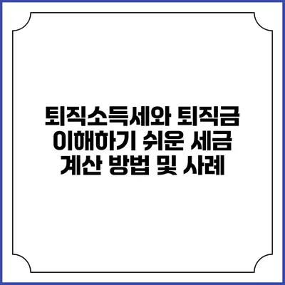 퇴직소득세와 퇴직금: 이해하기 쉬운 세금 계산 방법 및 사례