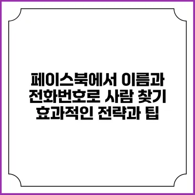 페이스북에서 이름과 전화번호로 사람 찾기: 효과적인 전략과 팁