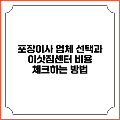 포장이사 업체 선택과 이삿짐센터 비용 체크하는 방법